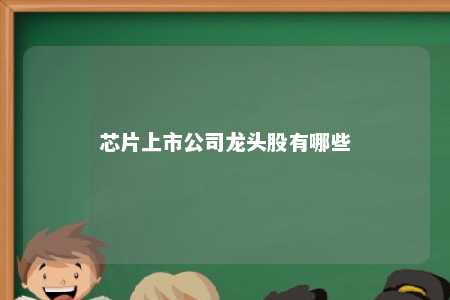芯片上市公司龙头股有哪些 