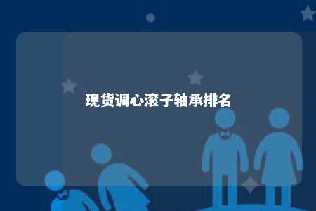现货调心滚子轴承排名 